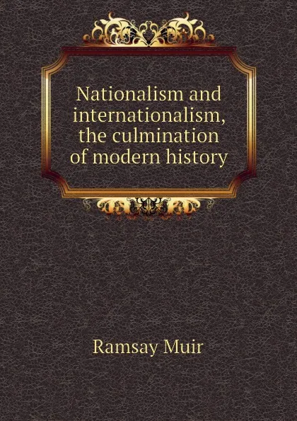 Обложка книги Nationalism and internationalism, the culmination of modern history, Muir Ramsay