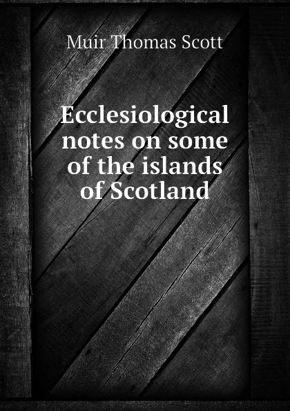 Обложка книги Ecclesiological notes on some of the islands of Scotland, Muir Thomas Scott