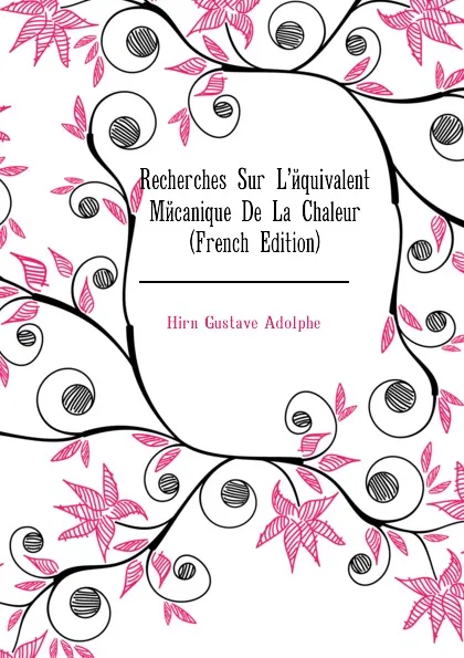 Обложка книги Recherches Sur Lequivalent Mecanique De La Chaleur (French Edition), Hirn Gustave Adolphe