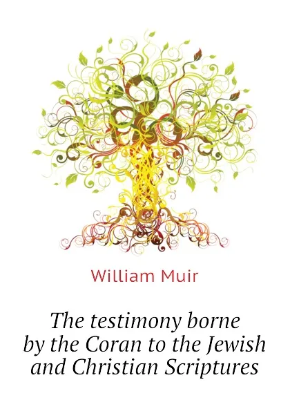 Обложка книги The testimony borne by the Coran to the Jewish and Christian Scriptures, Muir William