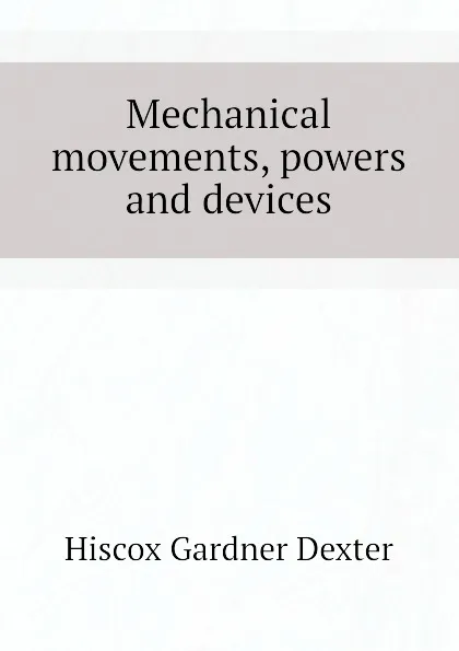 Обложка книги Mechanical movements, powers and devices, Hiscox Gardner Dexter