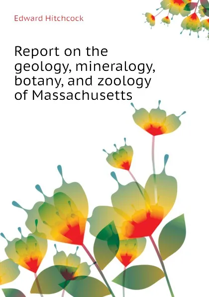 Обложка книги Report on the geology, mineralogy, botany, and zoology of Massachusetts, Hitchcock Edward