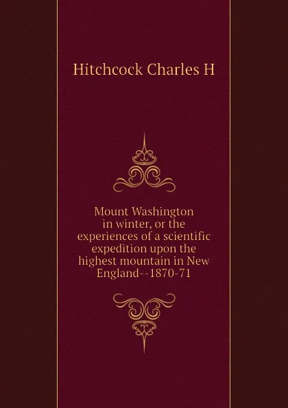 Обложка книги Mount Washington in winter, or the experiences of a scientific expedition upon the highest mountain in New England--1870-71, Hitchcock Charles H