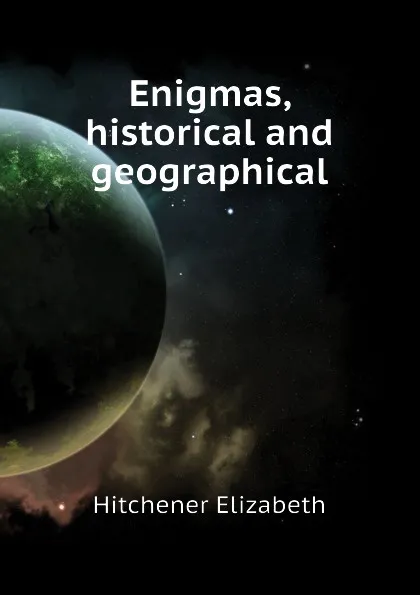 Обложка книги Enigmas, historical and geographical, Hitchener Elizabeth