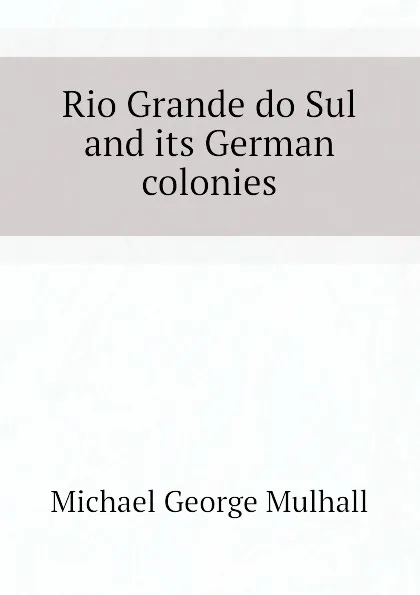 Обложка книги Rio Grande do Sul and its German colonies, Mulhall Michael George