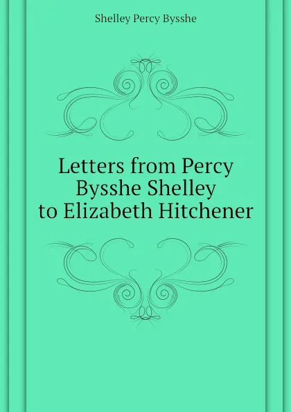 Обложка книги Letters from Percy Bysshe Shelley to Elizabeth Hitchener, Shelley Percy Bysshe