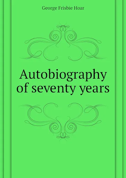 Обложка книги Autobiography of seventy years, George Frisbie Hoar