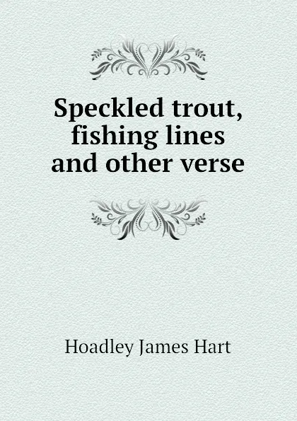 Обложка книги Speckled trout, fishing lines and other verse, Hoadley James Hart