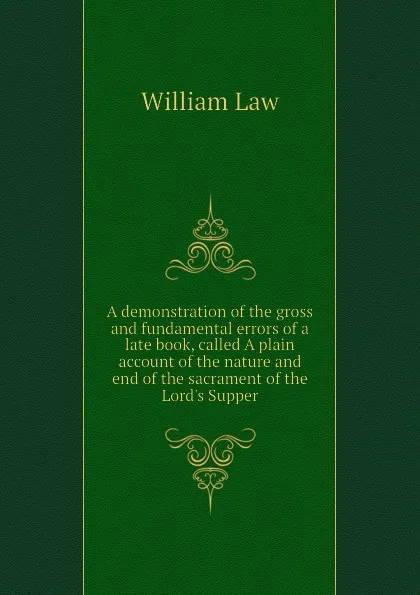 Обложка книги A demonstration of the gross and fundamental errors of a late book, called A plain account of the nature and end of the sacrament of the Lords Supper, William Law