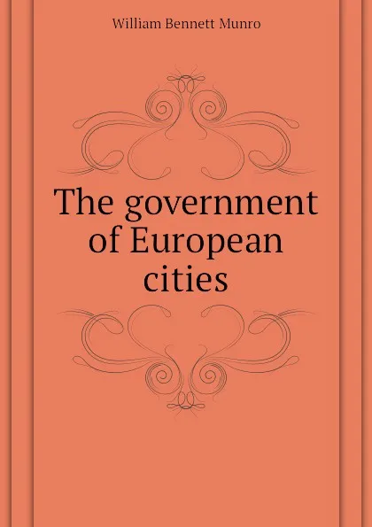 Обложка книги The government of European cities, Munro William Bennett