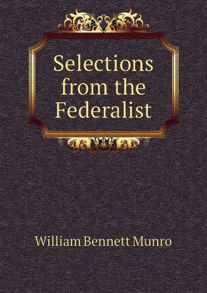 Обложка книги Selections from the Federalist, Munro William Bennett