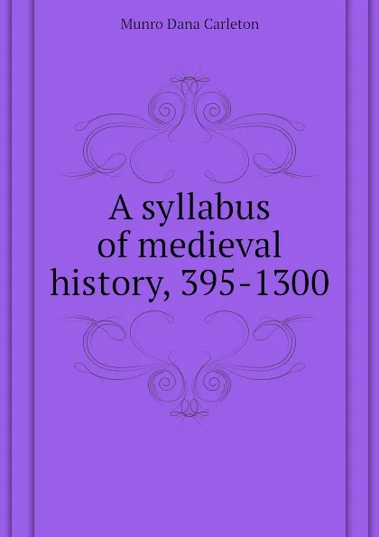 Обложка книги A syllabus of medieval history, 395-1300, Munro Dana Carleton