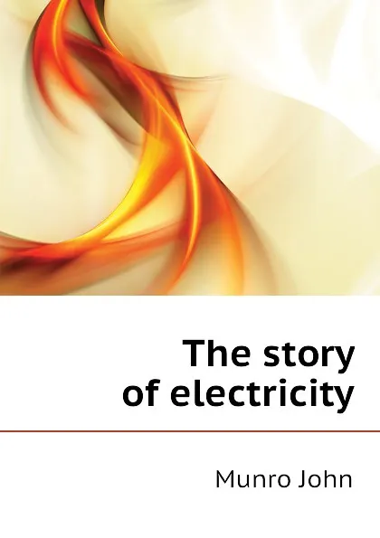 Обложка книги The story of electricity, Munro John