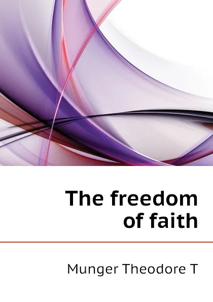 Обложка книги The freedom of faith, Munger Theodore T