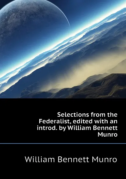 Обложка книги Selections from the Federalist, edited with an introd. by William Bennett Munro, Munro William Bennett