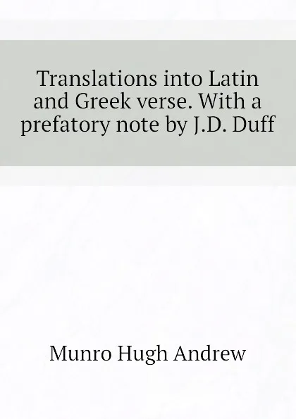 Обложка книги Translations into Latin and Greek verse. With a prefatory note by J.D. Duff, Munro Hugh Andrew