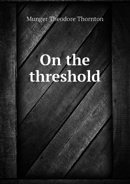 Обложка книги On the threshold, Munger Theodore Thornton