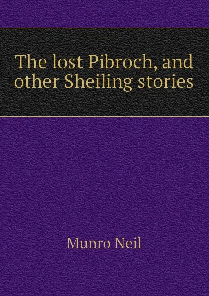 Обложка книги The lost Pibroch, and other Sheiling stories, Munro Neil