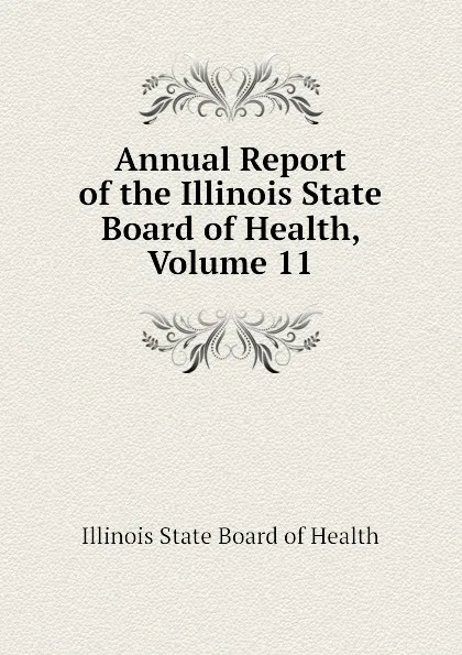 Обложка книги Annual Report of the Illinois State Board of Health, Volume 11, Illinois State Board of Health