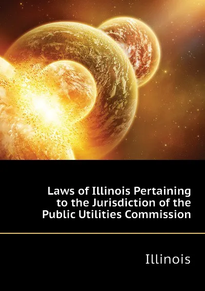 Обложка книги Laws of Illinois Pertaining to the Jurisdiction of the Public Utilities Commission, Illinois