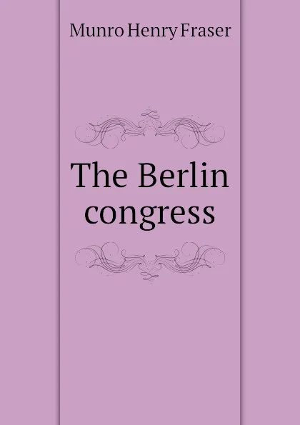 Обложка книги The Berlin congress, Munro Henry Fraser