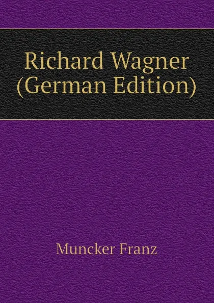 Обложка книги Richard Wagner (German Edition), Muncker Franz