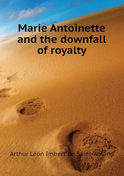 Обложка книги Marie Antoinette and the downfall of royalty, Arthur Léon Imbert de Saint-Amand