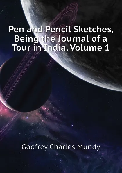 Обложка книги Pen and Pencil Sketches, Being the Journal of a Tour in India, Volume 1, Godfrey Charles Mundy