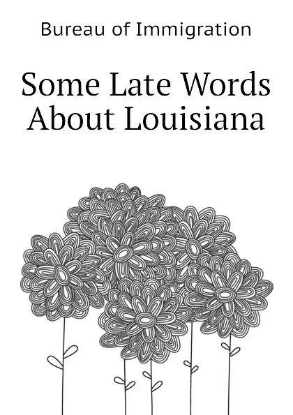 Обложка книги Some Late Words About Louisiana, Bureau of Immigration