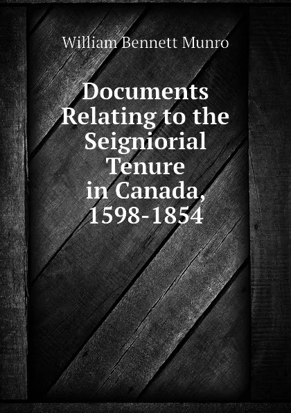 Обложка книги Documents Relating to the Seigniorial Tenure in Canada, 1598-1854, Munro William Bennett