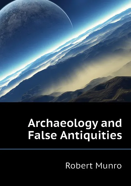 Обложка книги Archaeology and False Antiquities, Munro Robert