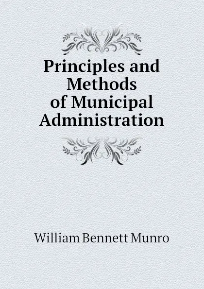 Обложка книги Principles and Methods of Municipal Administration, Munro William Bennett