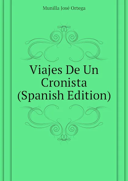 Обложка книги Viajes De Un Cronista (Spanish Edition), Munilla José Ortega