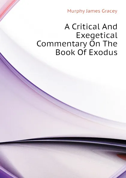 Обложка книги A Critical And Exegetical Commentary On The Book Of Exodus, Murphy James Gracey