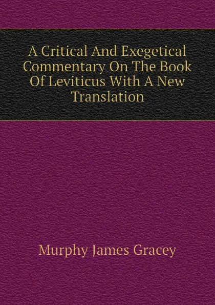 Обложка книги A Critical And Exegetical Commentary On The Book Of Leviticus With A New Translation, Murphy James Gracey