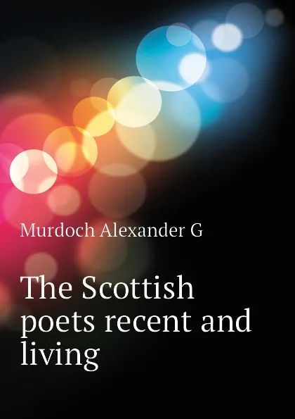 Обложка книги The Scottish poets recent and living, Murdoch Alexander G