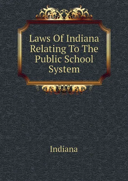 Обложка книги Laws Of Indiana Relating To The Public School System, Indiana