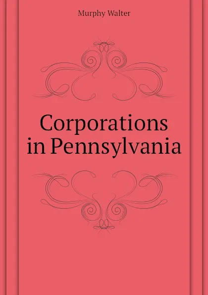 Обложка книги Corporations in Pennsylvania, Murphy Walter