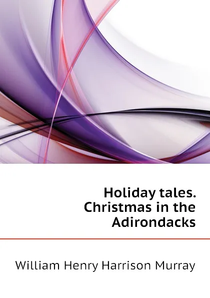 Обложка книги Holiday tales. Christmas in the Adirondacks, William Henry Harrison Murray