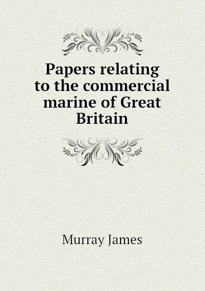 Обложка книги Papers relating to the commercial marine of Great Britain, Murray James