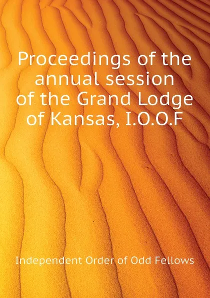 Обложка книги Proceedings of the  annual session of the Grand Lodge of Kansas, I.O.O.F, Independent Order of Odd Fellows