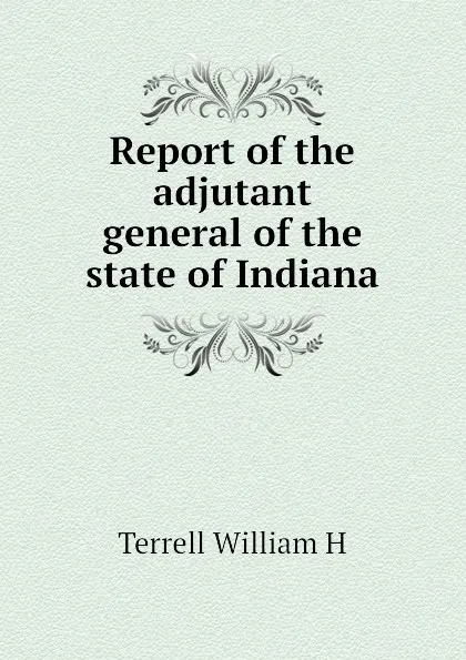 Обложка книги Report of the adjutant general of the state of Indiana, Terrell William H
