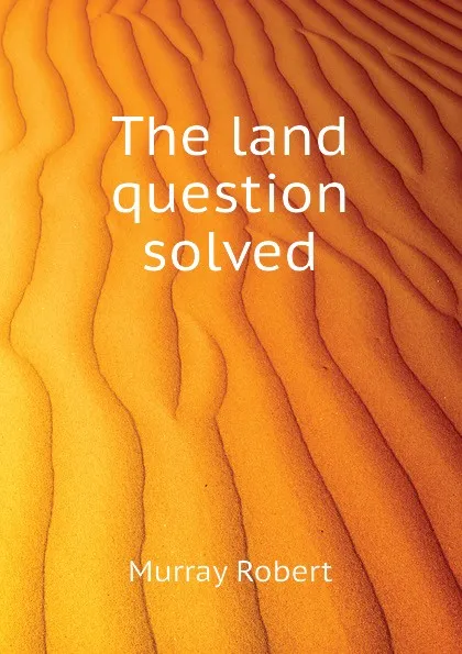 Обложка книги The land question solved, Murray Robert