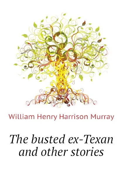 Обложка книги The busted ex-Texan and other stories, William Henry Harrison Murray