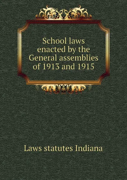 Обложка книги School laws enacted by the General assemblies of 1913 and 1915, Laws statutes Indiana