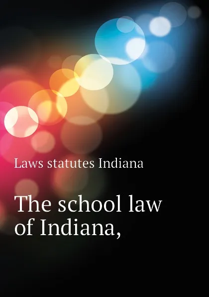 Обложка книги The school law of Indiana,, Laws statutes Indiana