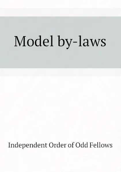 Обложка книги Model by-laws, Independent Order of Odd Fellows