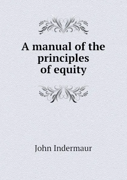 Обложка книги A manual of the principles of equity, John Indermaur