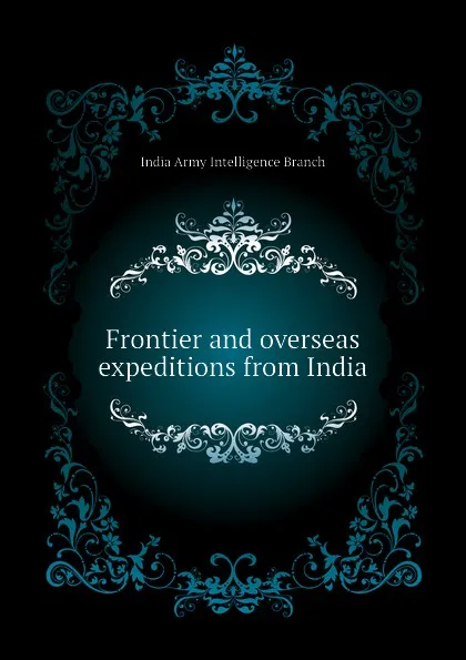 Обложка книги Frontier and overseas expeditions from India, India Army Intelligence Branch