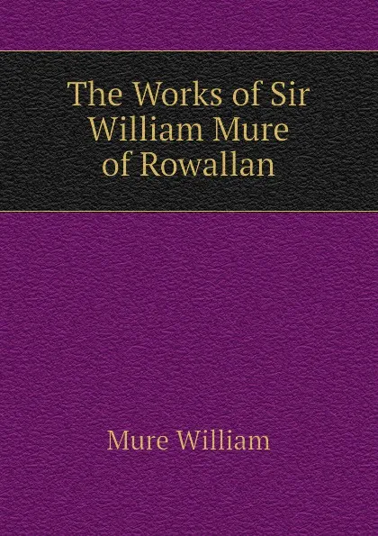 Обложка книги The Works of Sir William Mure of Rowallan, Mure William